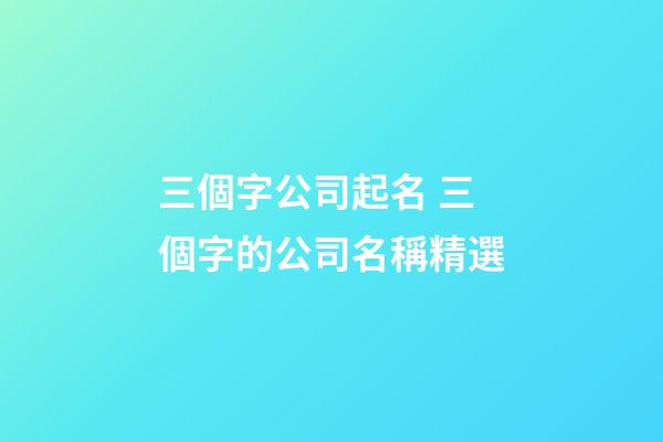 三個字公司起名 三個字的公司名稱精選